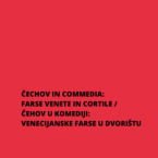 ČECHOV IN COMMEDIA: FARSE VENETE IN CORTILE / ČEHOV U KOMEDIJI: VENECIJANSKE FARSE U DVORIŠTU